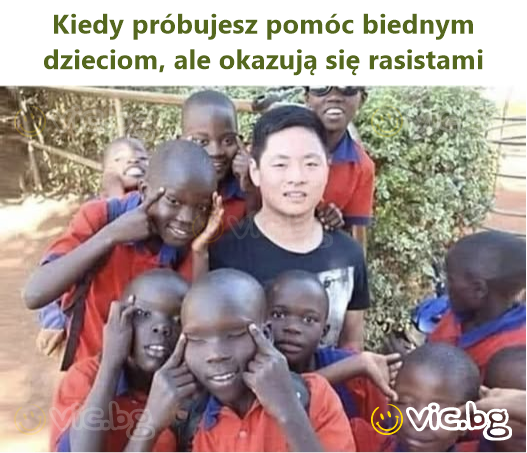 Kiedy próbujesz pomóc biednym dzieciom, ale okazują się rasistami