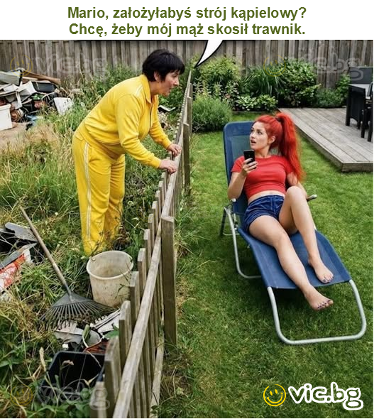 Mario, założyłabyś strój kąpielowy?
Chcę, żeby mój mąż skosił trawnik.