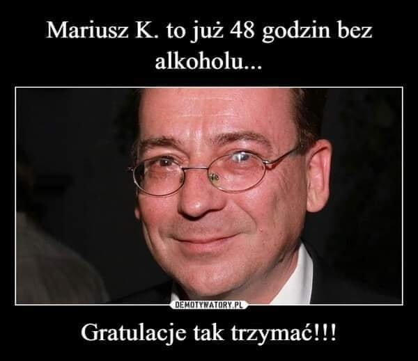 Mariusz K. to juz 48 godzin bez alkoholu... Gratulacje tak trzymac!!!