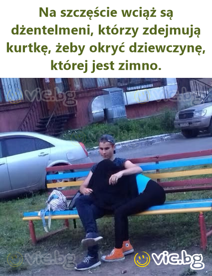 Na szczęście wciąż są dżentelmeni, którzy zdejmują kurtkę, żeby okryć dziewczynę, której jest zimno.