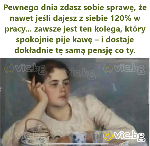 Pewnego dnia zdasz sobie sprawę, że nawet jeśli dajesz z siebie 120% w pracy... zawsze jest ten kolega, który spokojnie pije kawę – i dostaje dokładnie tę samą pensję co ty.