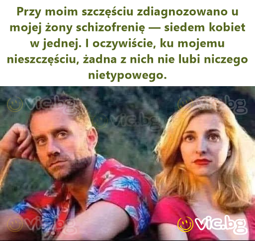 Przy moim szczęściu zdiagnozowano u mojej żony schizofrenię — siedem kobiet w jednej. I oczywiście, ku mojemu nieszczęściu, żadna z nich nie lubi niczego nietypowego.