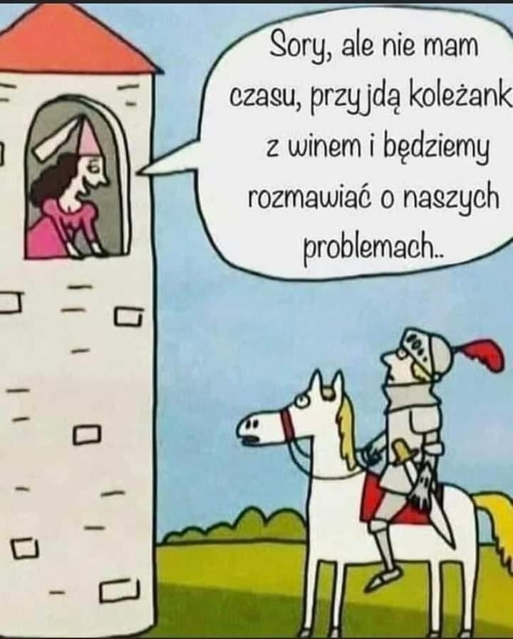 Sory, ale nie mam czasu, przyida kolezank 2 winem i bedziemy rozmawiac o naszych problemach... -