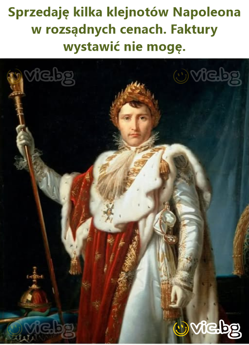 Sprzedaję kilka klejnotów Napoleona w rozsądnych cenach. Faktury wystawić nie mogę.