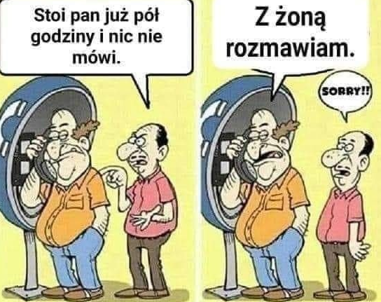 Stoi pan juz pót godziny i nic nie mówi.	 Z zona rozmawiam.	 Sorry