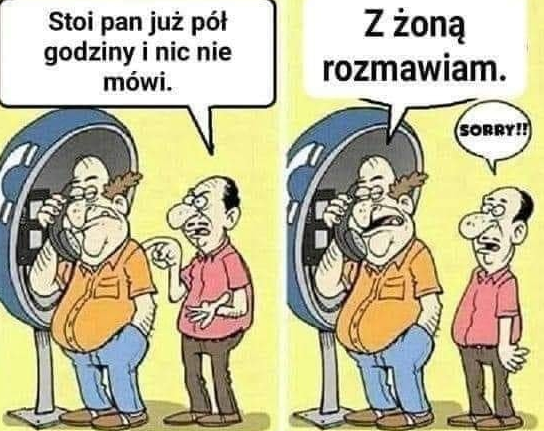 Stoi pan juz pót godziny i nic nie mówi.	 Z zona rozmawiam.	 Sorry 