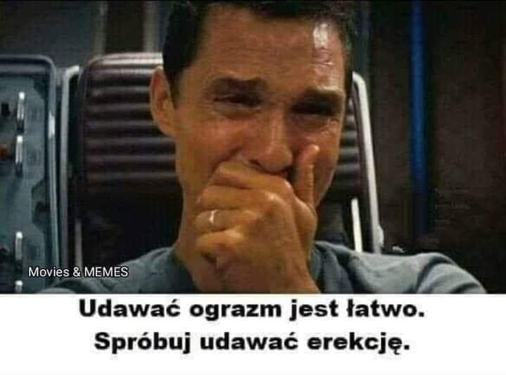 Udawac ograzm jest latwo. Spróbuj udawac erekcje.
