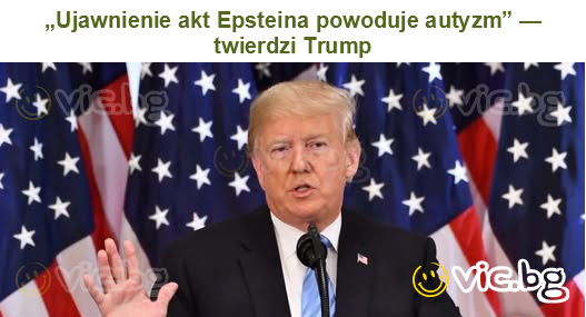 „Ujawnienie akt Epsteina powoduje autyzm” — twierdzi Trump