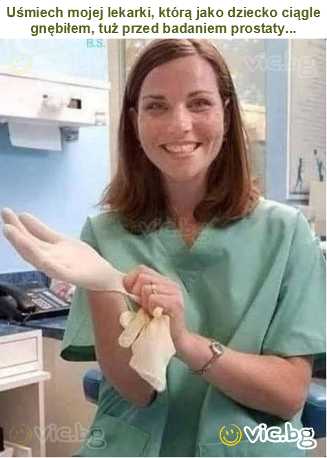 Uśmiech mojej lekarki, którą jako dziecko ciągle gnębiłem, tuż przed badaniem prostaty...