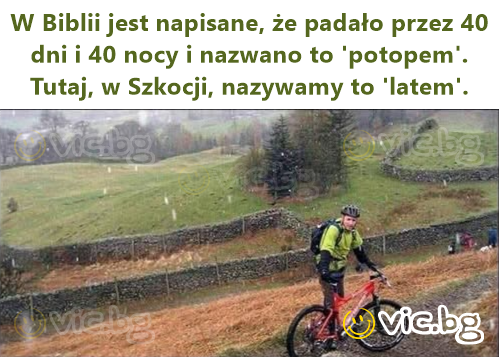 W Biblii jest napisane, że padało przez 40 dni i 40 nocy i nazwano to 'potopem'. Tutaj, w Szkocji, nazywamy to 'latem'.
