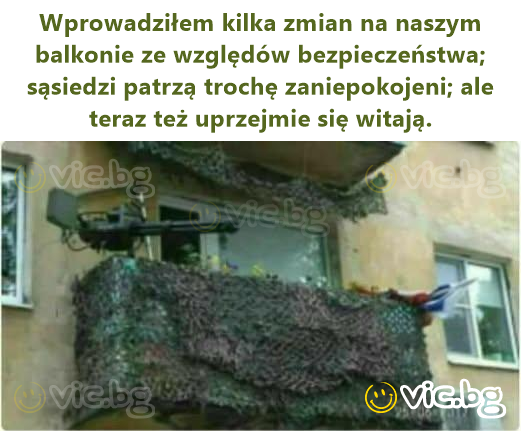Wprowadziłem kilka zmian na naszym balkonie ze względów bezpieczeństwa; sąsiedzi patrzą trochę zaniepokojeni; ale teraz też uprzejmie się witają.