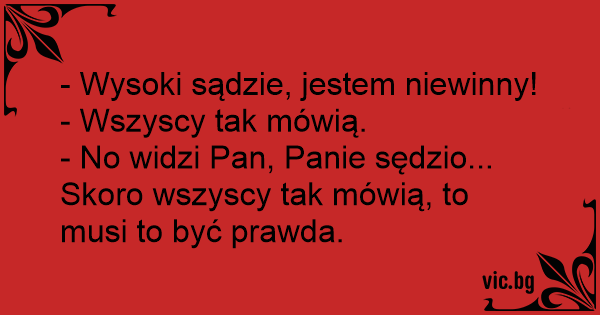 Wysoki Sadzie Jestem Niewinny Wszyscy Tak Mowia No Widzi Pan Panie Sedzio Skoro Wszyscy Tak Mowia To Musi To Byc Prawda