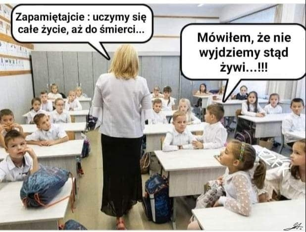 Zapamietajcie : uczymy sie cate zycie, az do smierci... Mówitem, ze nie wyjdziemy stad zywi..!!!