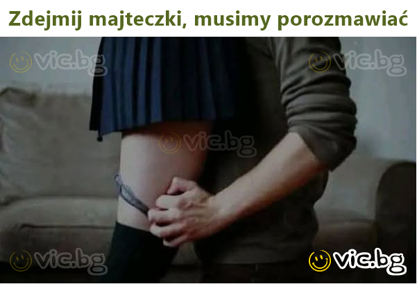 Zdejmij majteczki, musimy porozmawiać