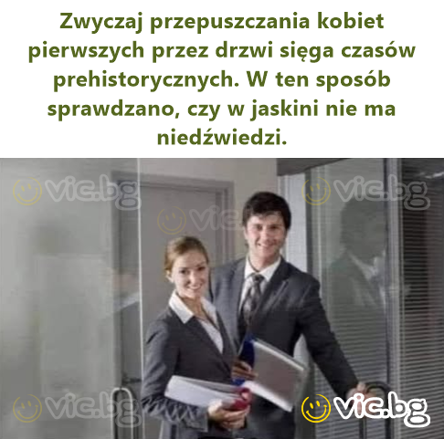Zwyczaj przepuszczania kobiet pierwszych przez drzwi sięga czasów prehistorycznych. W ten sposób sprawdzano, czy w jaskini nie ma niedźwiedzi.