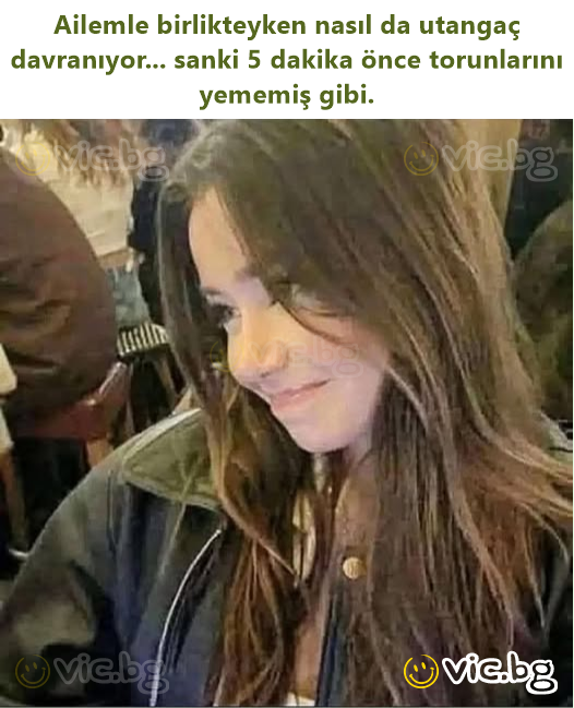 Ailemle birlikteyken nasıl da utangaç davranıyor... sanki 5 dakika önce torunlarını yememiş gibi.