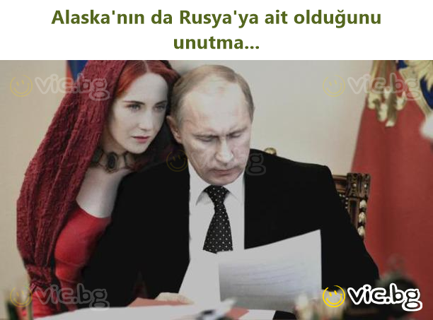 Alaska'nın da Rusya'ya ait olduğunu unutma...