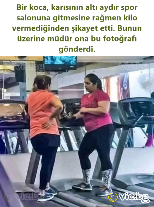 Bir koca, karısının altı aydır spor salonuna gitmesine rağmen kilo vermediğinden şikayet etti. Bunun üzerine müdür ona bu fotoğrafı gönderdi.