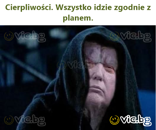 Cierpliwości. Wszystko idzie zgodnie z planem.