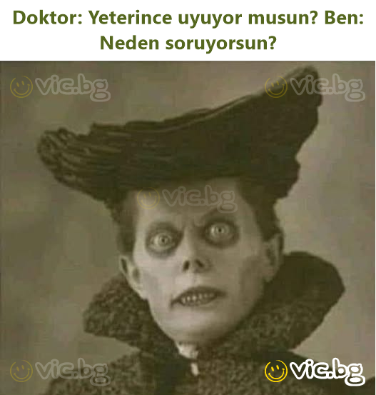 Doktor: Yeterince uyuyor musun? Ben: Neden soruyorsun?