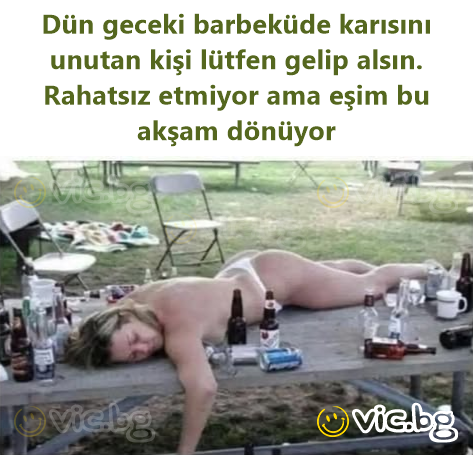 Dün geceki barbeküde karısını unutan kişi lütfen gelip alsın. Rahatsız etmiyor ama eşim bu akşam dönüyor