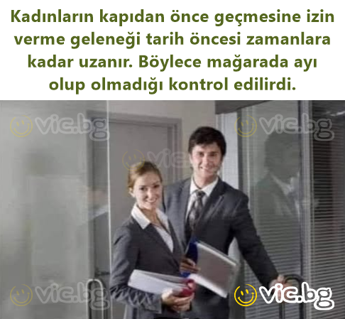 Kadınların kapıdan önce geçmesine izin verme geleneği tarih öncesi zamanlara kadar uzanır. Böylece mağarada ayı olup olmadığı kontrol edilirdi.