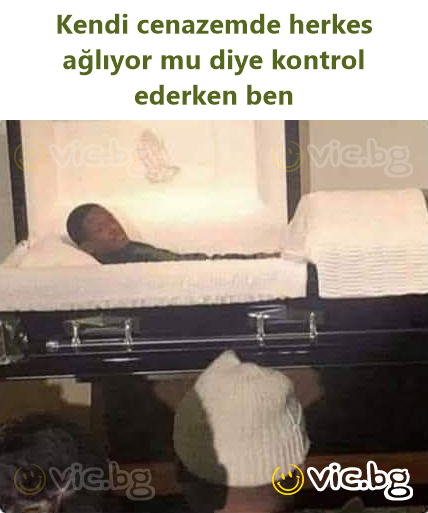Kendi cenazemde herkes ağlıyor mu diye kontrol ederken ben