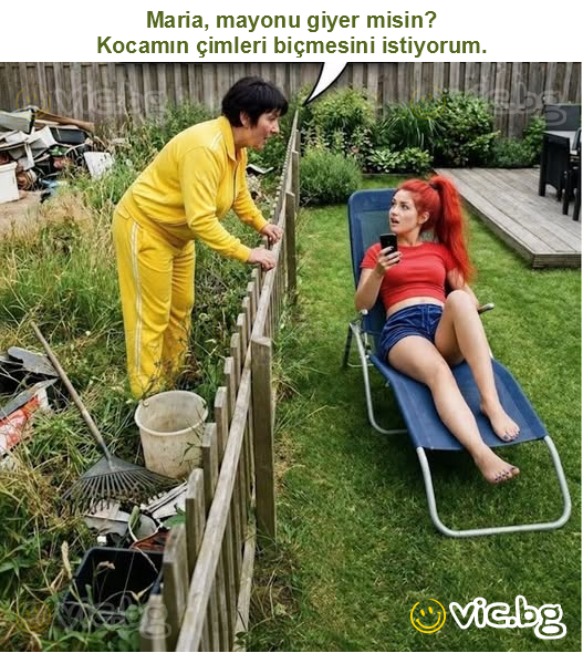 Maria, mayonu giyer misin?
Kocamın çimleri biçmesini istiyorum.