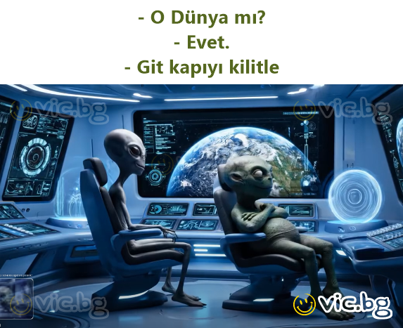 - O Dünya mı? - Evet. - Giт kapıyı kilitle