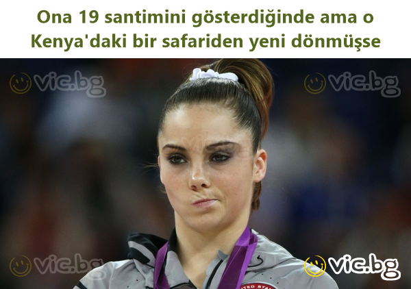 Ona 19 santimini gösterdiğinde ama o Kenya'daki bir safariden yeni dönmüşse