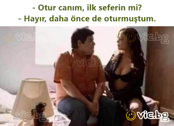 - Otur canım, ilk seferin mi? - Hayır, daha önce de oturmuştum.