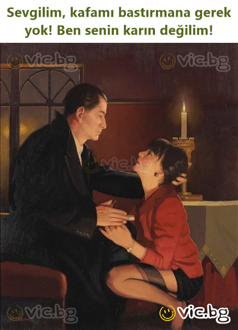 Sevgilim, kafamı bastırmana gerek yok! Ben senin karın değilim!