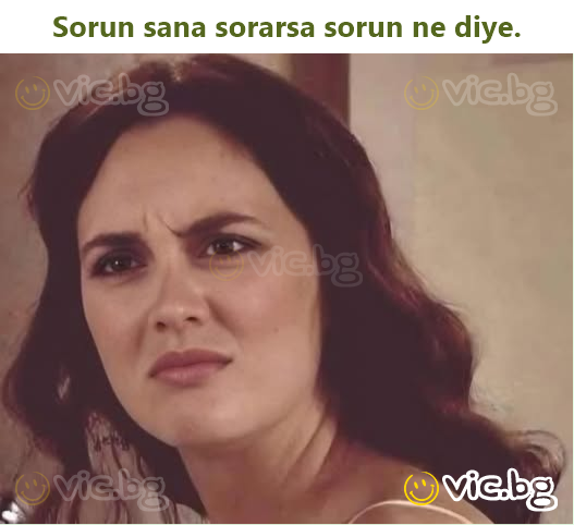 Sorun sana sorarsa sorun ne diye.