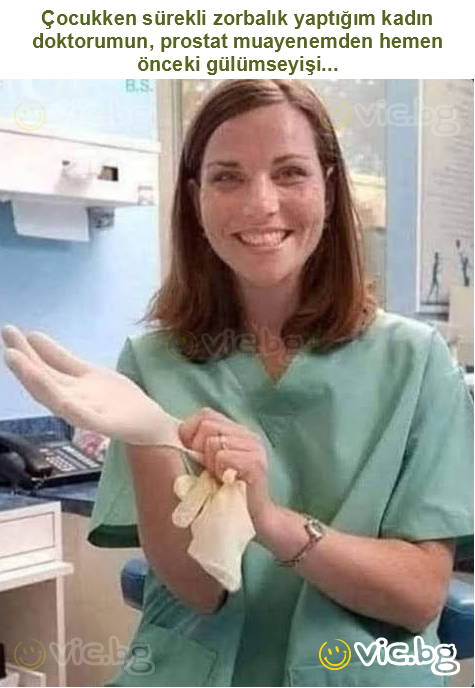 Çocukken sürekli zorbalık yaptığım kadın doktorumun, prostat muayenemden hemen önceki gülümseyişi...