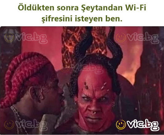 Öldükten sonra Şeytandan Wi-Fi şifresini isteyen ben.