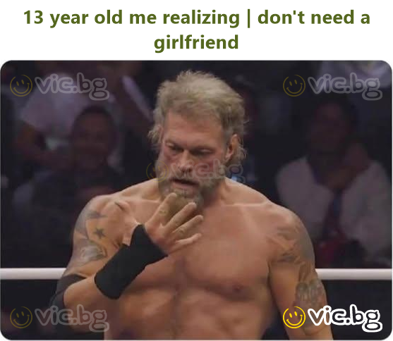 13 year old me realizing | don't need a girlfriend