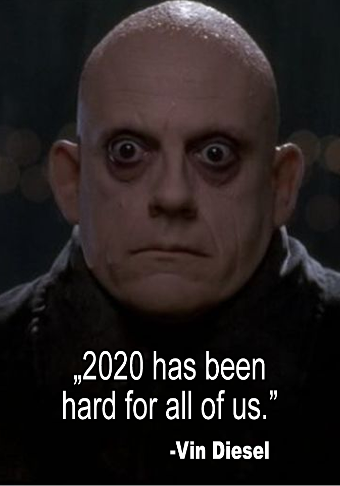"2020 has been hard on all of us" -  Vin Diesel