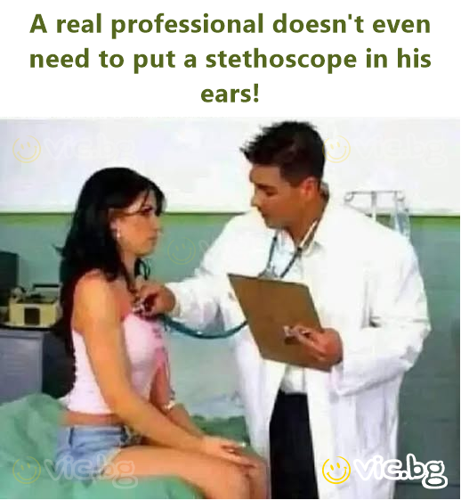 A real professional doesn't even need to put a stethoscope in his ears!