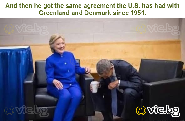 And then he got the same agreement the U.S. has had with Greenland and Denmark since 1951.