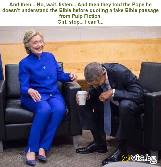 And then... No, wait, listen... And then they told the Pope he doesn't understand the Bible before quoting a fake Bible passage from Pulp Fiction.
Girl, stop... I can't...