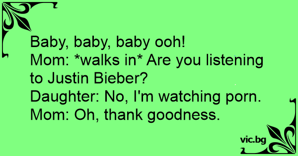 Baby Baby Baby Ooh Mom Walks In Are You Listening To Justin Bieber Daughter No I M Watching Porn Mom Oh Thank Goodness