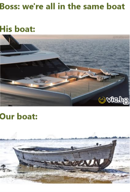 Boss: we're all in the same boat. His boat: Our boat: