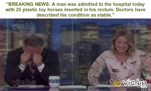 "BREAKING NEWS: A man was admitted to the hospital today with 25 plastic toy horses inserted in his rectum. Doctors have described his condition as stable."