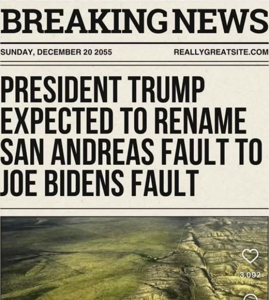 Breaking news sunday, december 20 2055	. Resident trump expected to rename san andreas fault to joe bidens fault