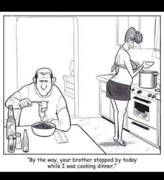 By the way, your brother stopped by today while I was cooking dinner