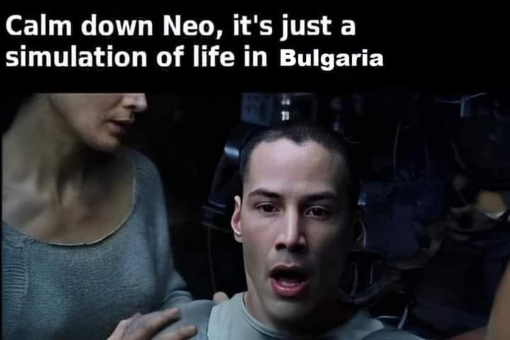 Calm down Neo, it's just a simulation of life in Bulgaria