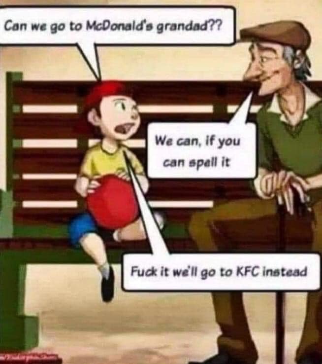 - Can we go to McDonald's granddad? - We can, if you can spell it. - Fuck it, we will go to KFC instead