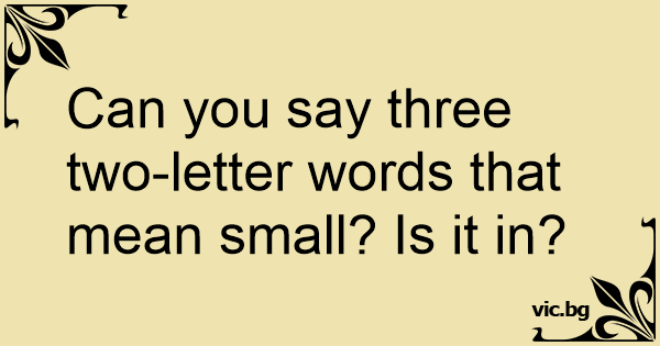 can-you-say-three-two-letter-words-that-mean-small-is-it-in