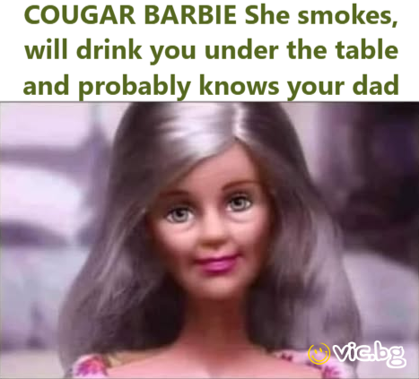 COUGAR BARBIE She smokes, will drink you under the table and probably knows your dad