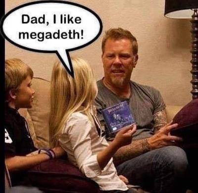 Dad, I like megadeth! James Hetfield: ?!